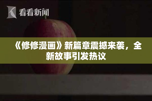 《修修漫画》新篇章震撼来袭，全新故事引发热议