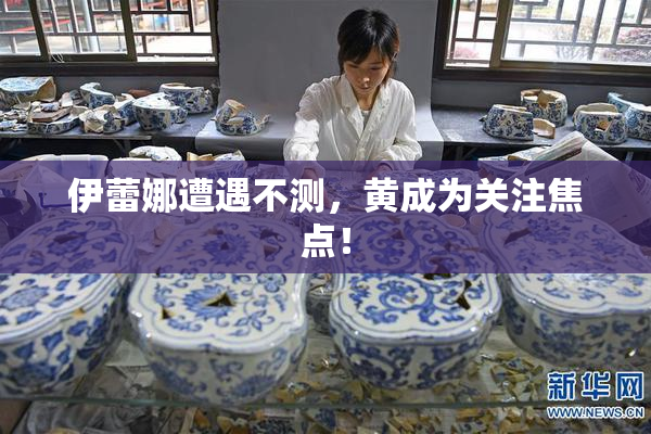 伊蕾娜遭遇不测，黄成为关注焦点！