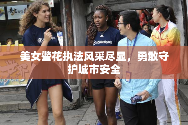 美女警花执法风采尽显，勇敢守护城市安全
