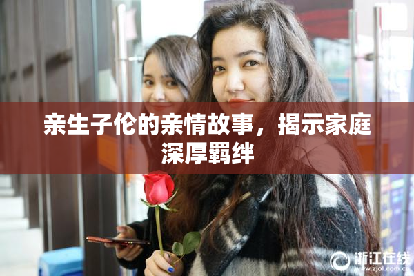 亲生子伦的亲情故事，揭示家庭深厚羁绊