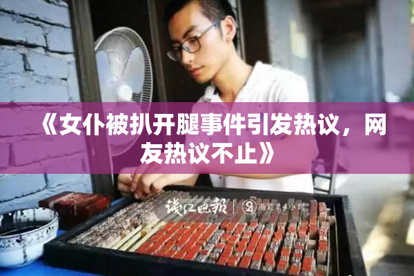 《女仆被扒开腿事件引发热议，网友热议不止》