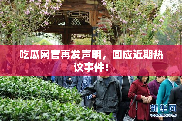 吃瓜网官再发声明，回应近期热议事件！