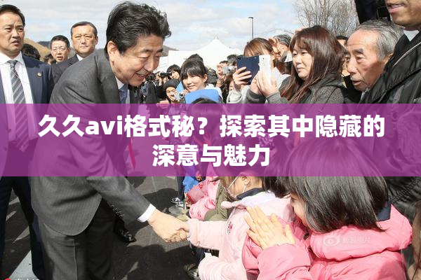 久久avi格式秘？探索其中隐藏的深意与魅力