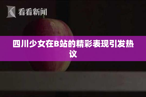 四川少女在B站的精彩表现引发热议