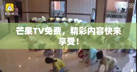 芒果TV免费，精彩内容快来享受！