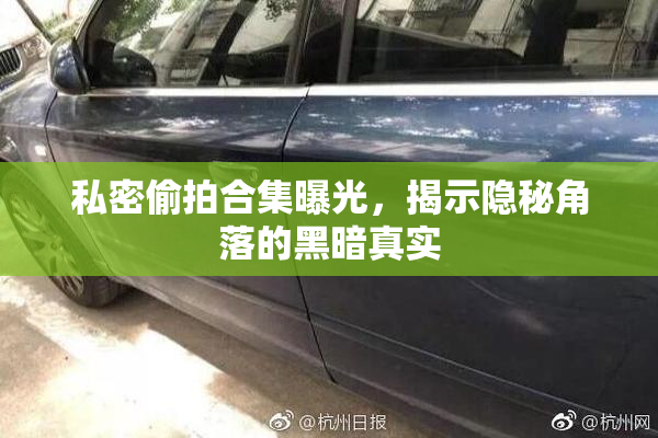 私密偷拍合集曝光，揭示隐秘角落的黑暗真实