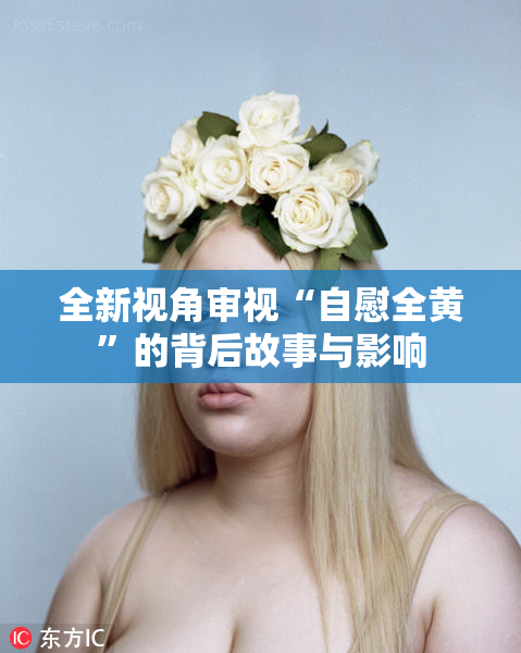全新视角审视“自慰全黄”的背后故事与影响