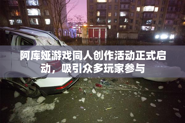 阿库娅游戏同人创作活动正式启动，吸引众多玩家参与