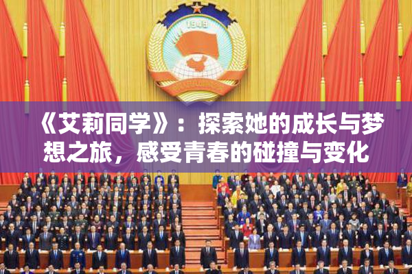 《艾莉同学》：探索她的成长与梦想之旅，感受青春的碰撞与变化
