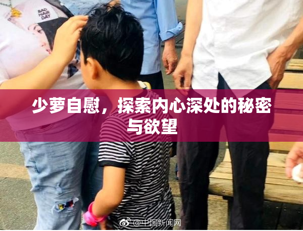 少萝自慰，探索内心深处的秘密与欲望