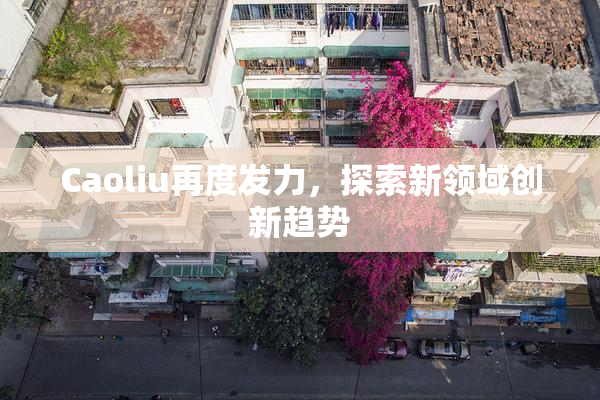 Caoliu再度发力，探索新领域创新趋势
