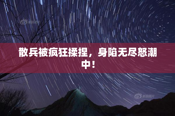 散兵被疯狂揉捏，身陷无尽怒潮中！