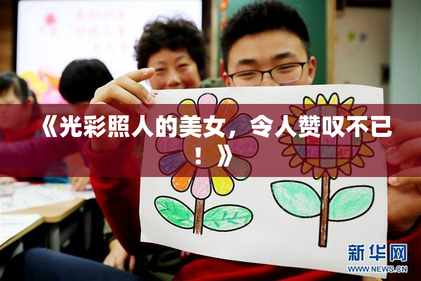 《光彩照人的美女，令人赞叹不已！》