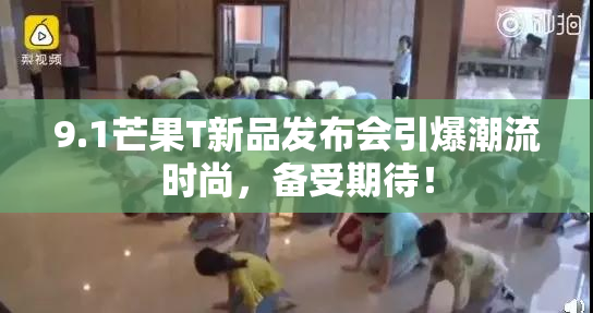9.1芒果T新品发布会引爆潮流时尚，备受期待！