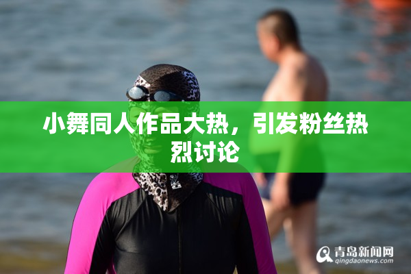 小舞同人作品大热，引发粉丝热烈讨论