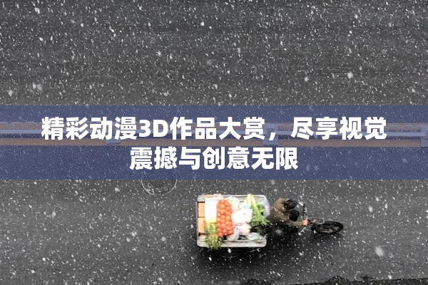 精彩动漫3D作品大赏，尽享视觉震撼与创意无限