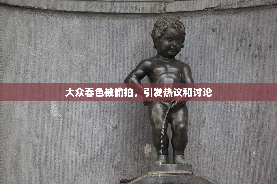 大众春色被偷拍，引发热议和讨论