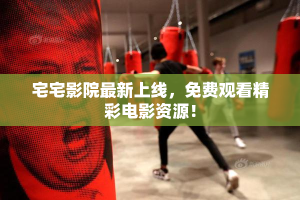 宅宅影院最新上线，免费观看精彩电影资源！