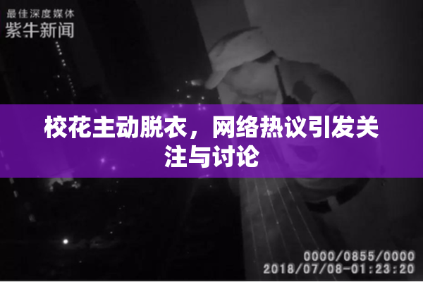 校花主动脱衣，网络热议引发关注与讨论