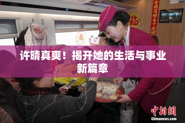 许晴真爽！揭开她的生活与事业新篇章
