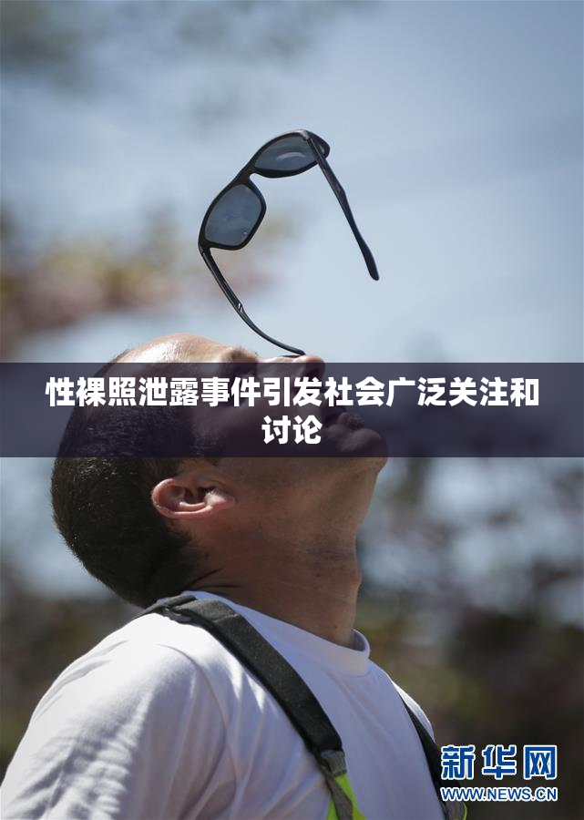 性裸照泄露事件引发社会广泛关注和讨论