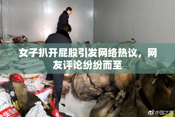 女子扒开屁股引发网络热议，网友评论纷纷而至
