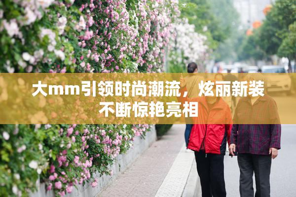 大mm引领时尚潮流，炫丽新装不断惊艳亮相