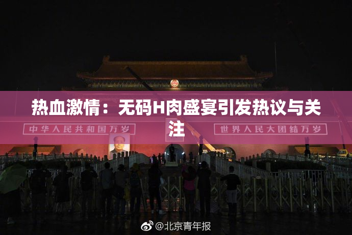 热血激情：无码H肉盛宴引发热议与关注