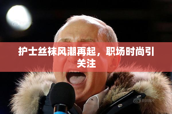 护士丝袜风潮再起，职场时尚引关注