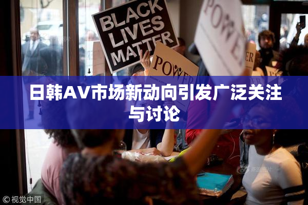 日韩AV市场新动向引发广泛关注与讨论