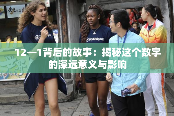 12—1背后的故事：揭秘这个数字的深远意义与影响