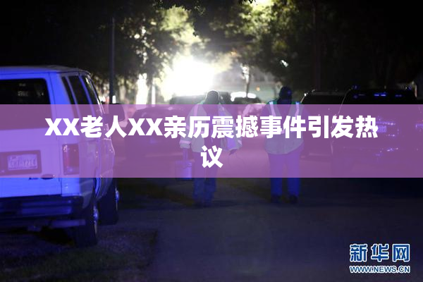 XX老人XX亲历震撼事件引发热议