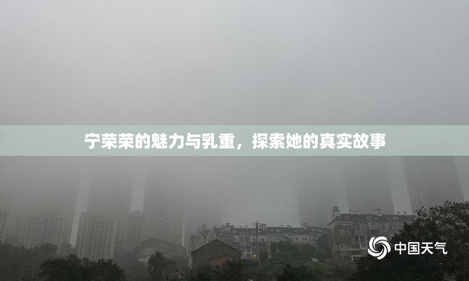 宁荣荣的魅力与乳重，探索她的真实故事