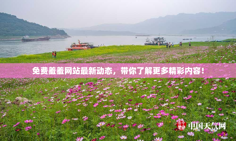 免费羞羞网站最新动态，带你了解更多精彩内容！