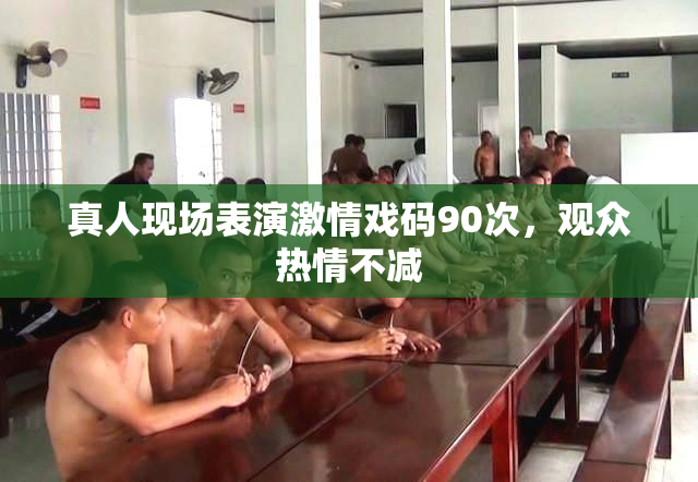 真人现场表演激情戏码90次，观众热情不减