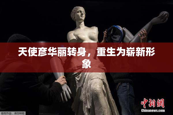 天使彦华丽转身，重生为崭新形象