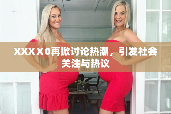 XXXⅩ0再掀讨论热潮，引发社会关注与热议