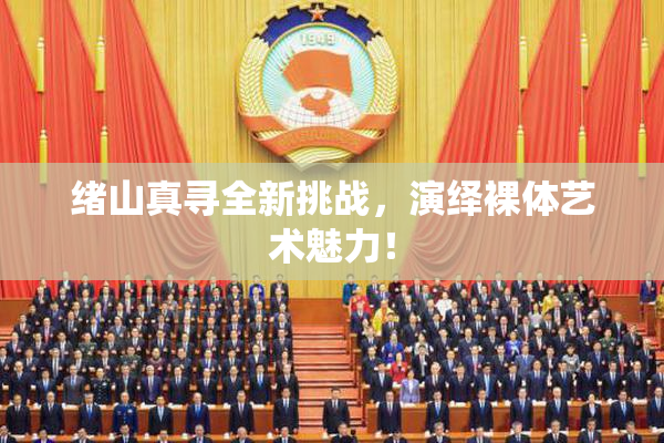 绪山真寻全新挑战，演绎裸体艺术魅力！