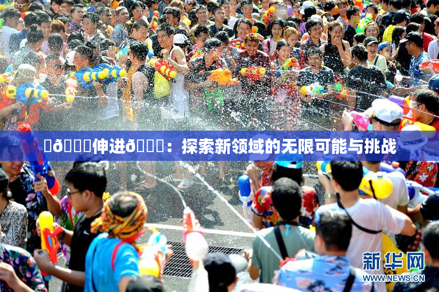 ‌🍌伸进🍑：探索新领域的无限可能与挑战