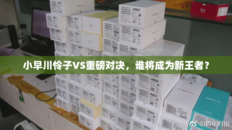 小早川怜子VS重磅对决，谁将成为新王者？