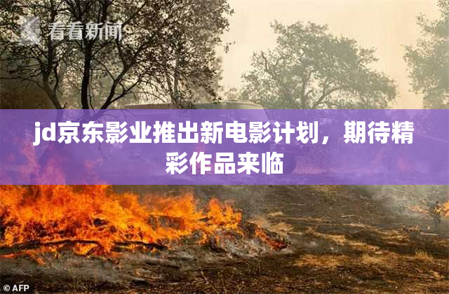jd京东影业推出新电影计划，期待精彩作品来临