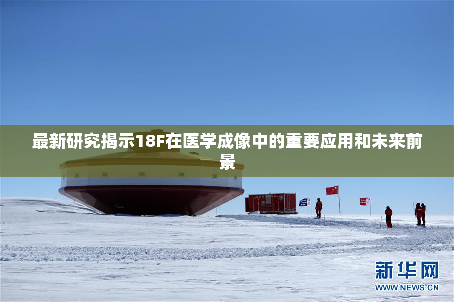 最新研究揭示18F在医学成像中的重要应用和未来前景