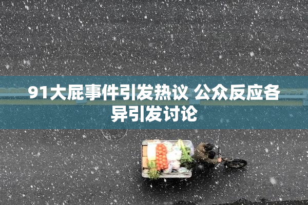 91大屁事件引发热议 公众反应各异引发讨论