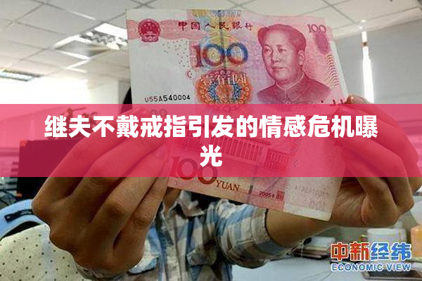 继夫不戴戒指引发的情感危机曝光