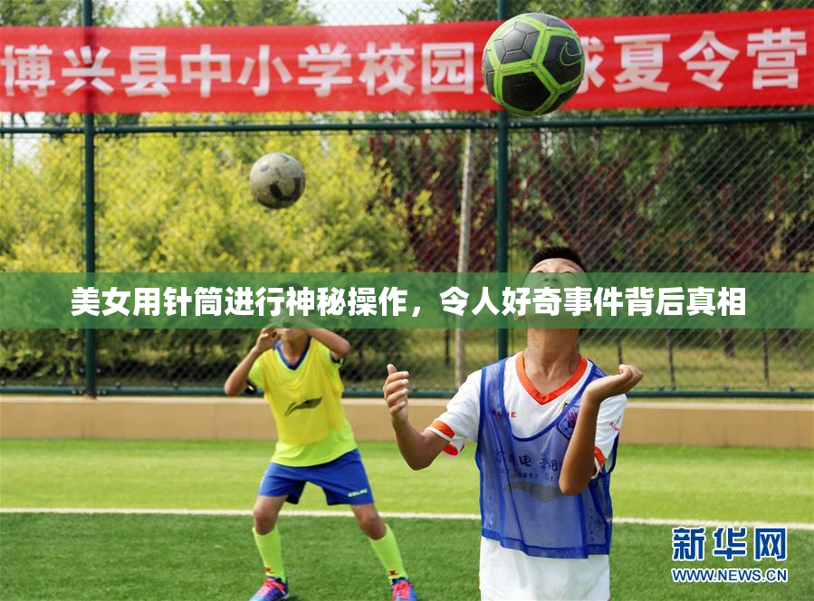 美女用针筒进行神秘操作，令人好奇事件背后真相