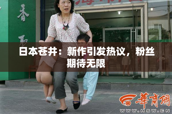 日本苍井：新作引发热议，粉丝期待无限