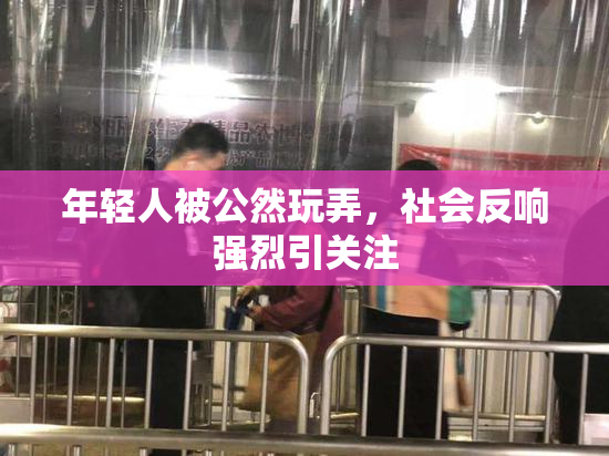 年轻人被公然玩弄，社会反响强烈引关注