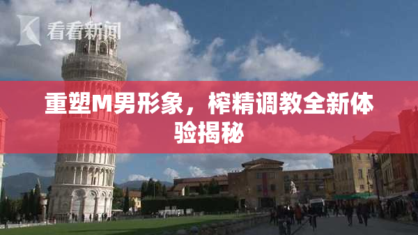 重塑M男形象，榨精调教全新体验揭秘
