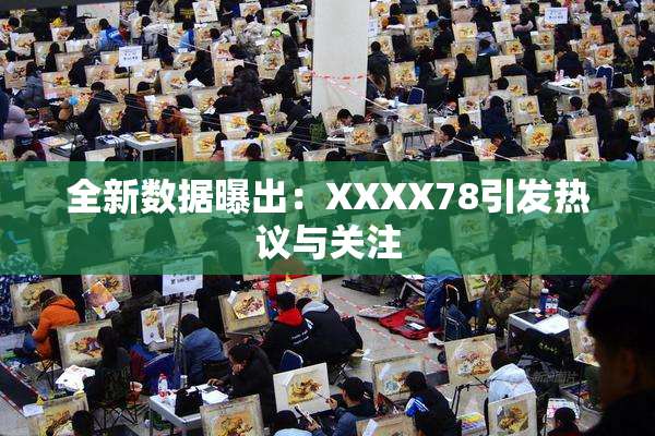 全新数据曝出：XXXX78引发热议与关注