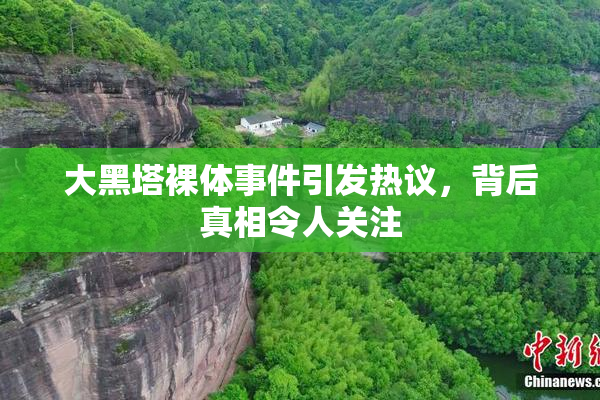 大黑塔裸体事件引发热议，背后真相令人关注